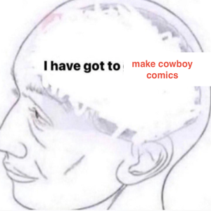 the "I have got to get normaler meme" , which is an accurate medical line drawing of a head with the brain edited out in white scrawl and black text in it's place saying "I have got to get normaler", I've replace it with some red text to say "I have got to make cowboy comics"